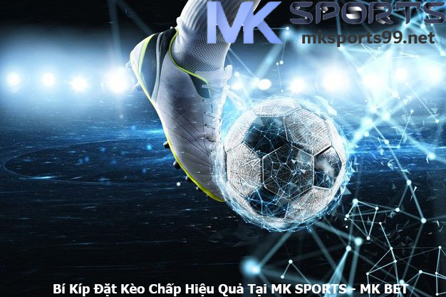 Bí Kíp Đặt Kèo Chấp Hiệu Quả Tại MK SPORTS - MK BET