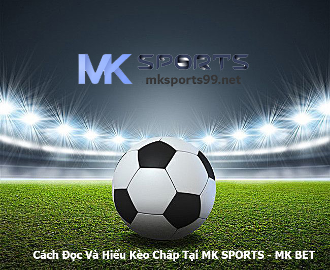 Cách Đọc Và Hiểu Kèo Chấp Tại MK SPORTS - MK BET