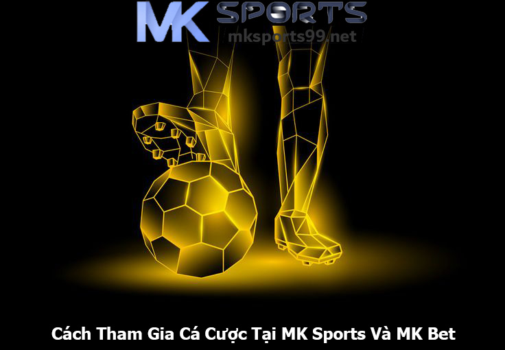 Cách Tham Gia Cá Cược Tại MK Sports Và MK Bet