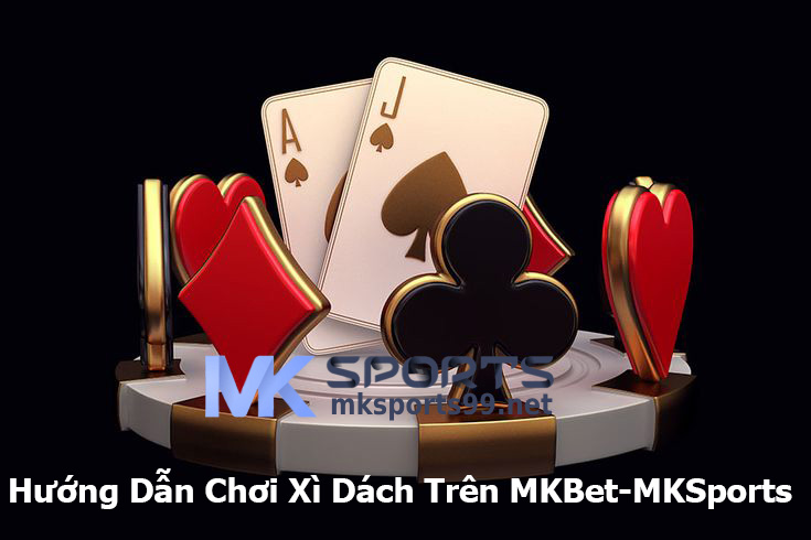 Hướng Dẫn Chơi Xì Dách Trên MKBet-MKSports