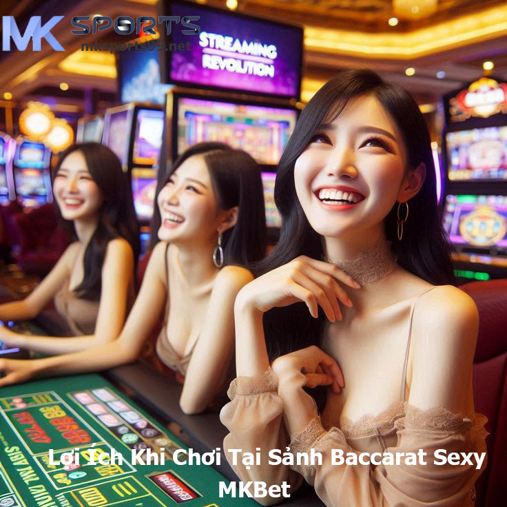 Lợi Ích Khi Chơi Tại Sảnh Baccarat Sexy Của MKBet