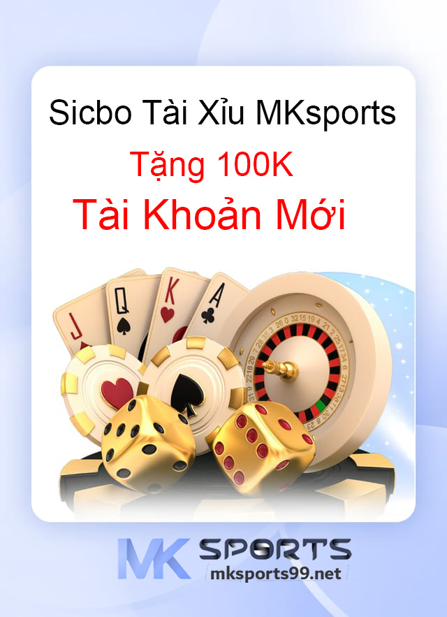 Sicbo Tài Xỉu MKsports Tặng 100K Thưởng TK Mới