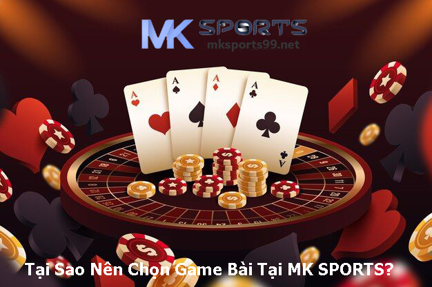 Tại Sao Nên Chọn Game Bài Tại MK SPORTS